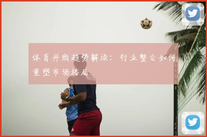 体育并购趋势解读：行业整合如何重塑市场格局