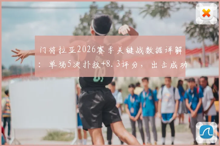 门将拉亚2026赛季关键战数据详解：单场5次扑救+8.3评分，出击成功率成焦点