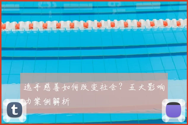 选手慈善如何改变社会？五大影响力案例解析