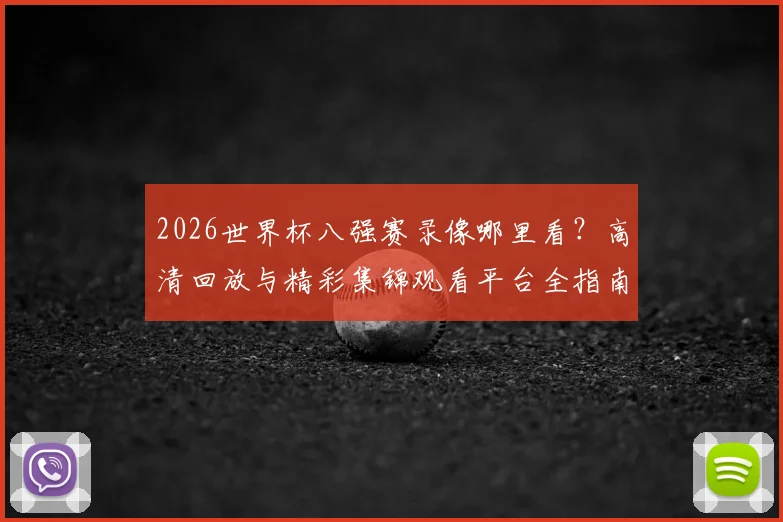 2026世界杯八强赛录像哪里看？高清回放与精彩集锦观看平台全指南