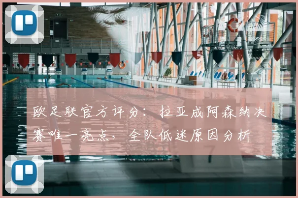 欧足联官方评分:拉亚成阿森纳决赛唯一亮点,全队低迷原因分析