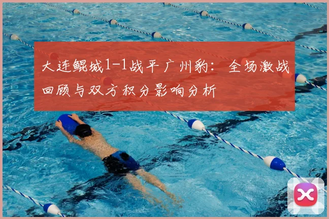 大连鲲城1-1战平广州豹：全场激战回顾与双方积分影响分析