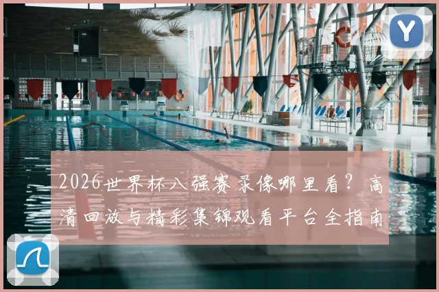 2026世界杯八强赛录像哪里看?高清回放与精彩集锦观看平台全指南