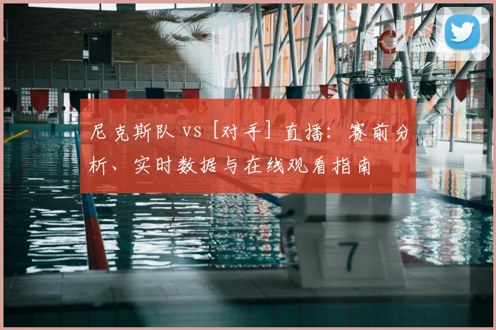 尼克斯队 vs [对手] 直播：赛前分析、实时数据与在线观看指南