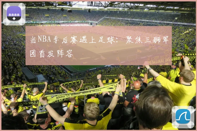 当NBA季后赛遇上足球:聚焦三狮军团首发阵容