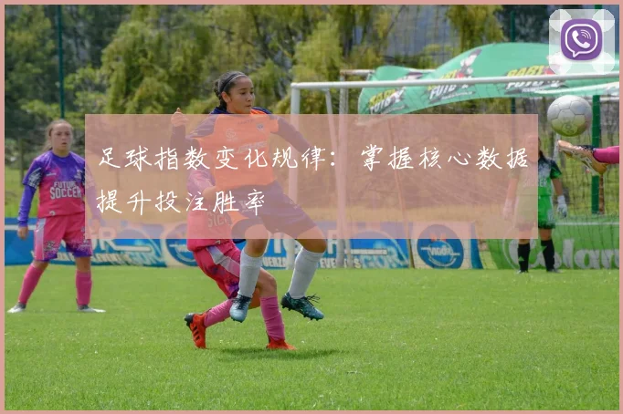 足球指数变化规律:掌握核心数据提升投注胜率
