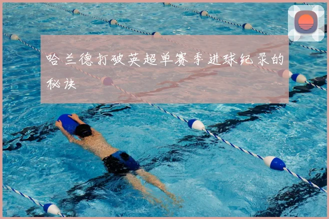哈兰德打破英超单赛季进球纪录的秘诀