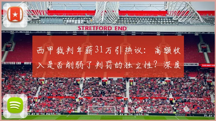 西甲裁判年薪31万引热议:高额收入是否削弱了判罚的独立性?深度解析