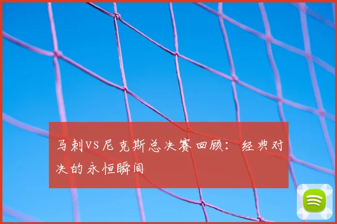 马刺vs尼克斯总决赛回顾：经典对决的永恒瞬间
