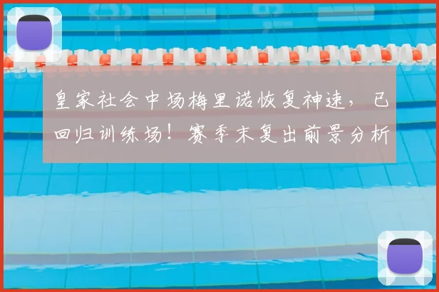 皇家社会中场梅里诺恢复神速，已回归训练场！赛季末复出前景分析