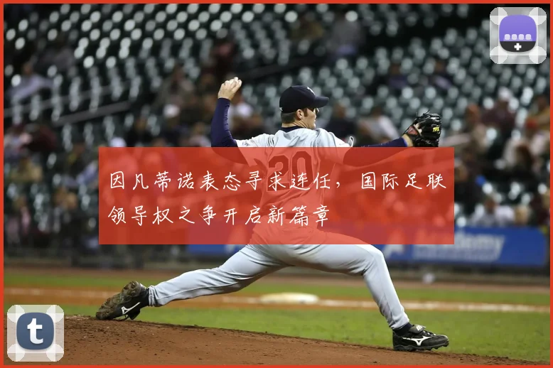 因凡蒂诺表态寻求连任，国际足联领导权之争开启新篇章