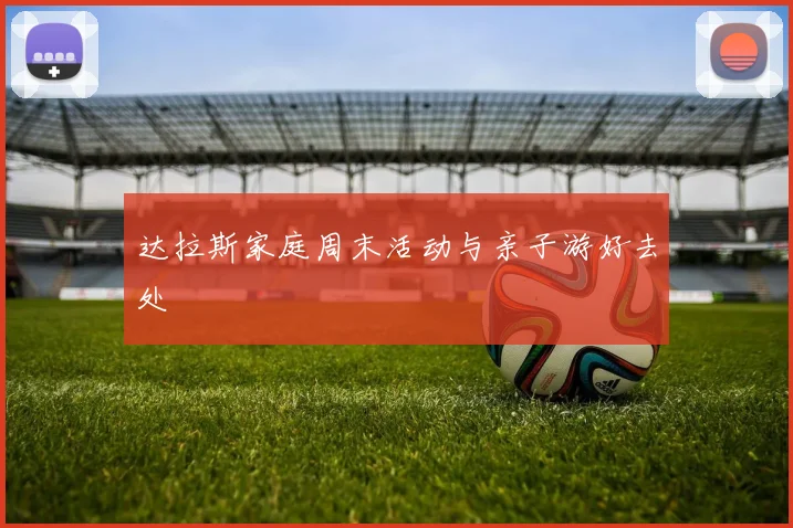 达拉斯家庭周末活动与亲子游好去处