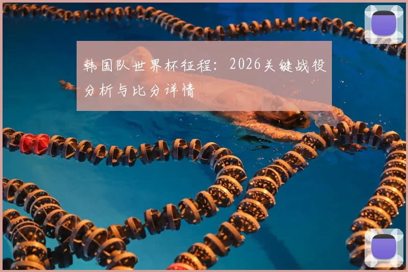 韩国队世界杯征程：2026关键战役分析与比分详情