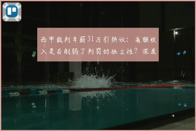 西甲裁判年薪31万引热议:高额收入是否削弱了判罚的独立性?深度解析