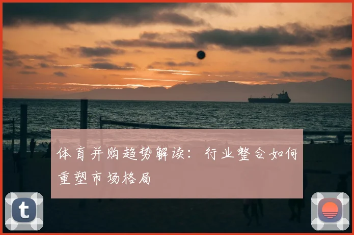 体育并购趋势解读：行业整合如何重塑市场格局