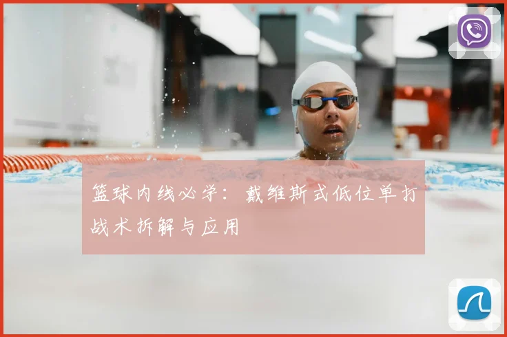 篮球内线必学:戴维斯式低位单打战术拆解与应用