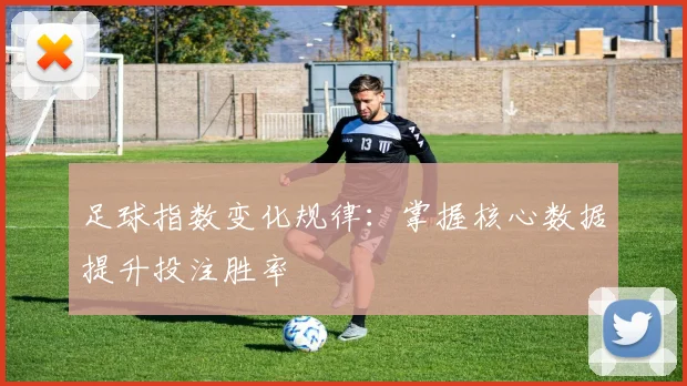 足球指数变化规律：掌握核心数据提升投注胜率