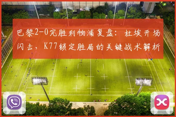 巴黎2-0完胜利物浦复盘:杜埃开场闪击,K77锁定胜局的关键战术解析