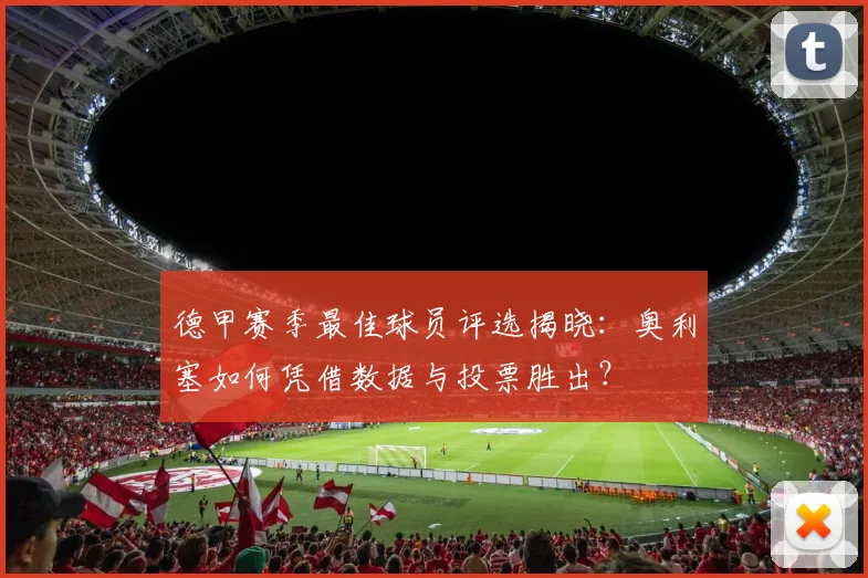 德甲赛季最佳球员评选揭晓:奥利塞如何凭借数据与投票胜出?