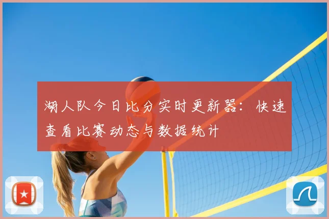 湖人队今日比分实时更新器：快速查看比赛动态与数据统计
