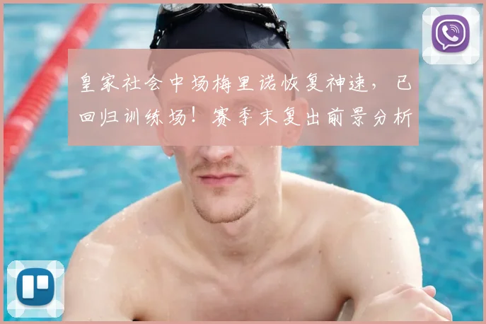 皇家社会中场梅里诺恢复神速,已回归训练场!赛季末复出前景分析