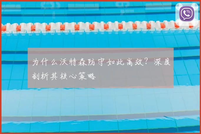 为什么沃特森防守如此高效？深度剖析其核心策略