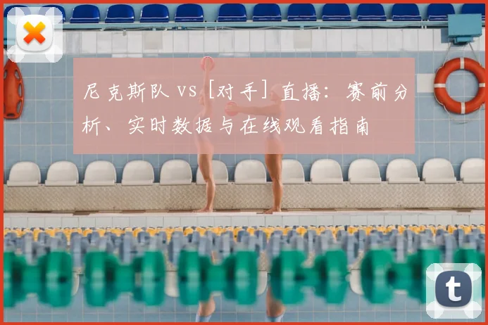 尼克斯队 vs [对手] 直播：赛前分析、实时数据与在线观看指南