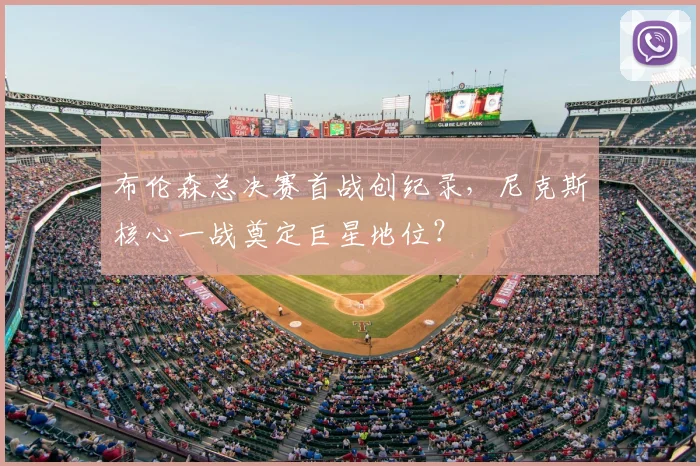 布伦森总决赛首战创纪录，尼克斯核心一战奠定巨星地位？